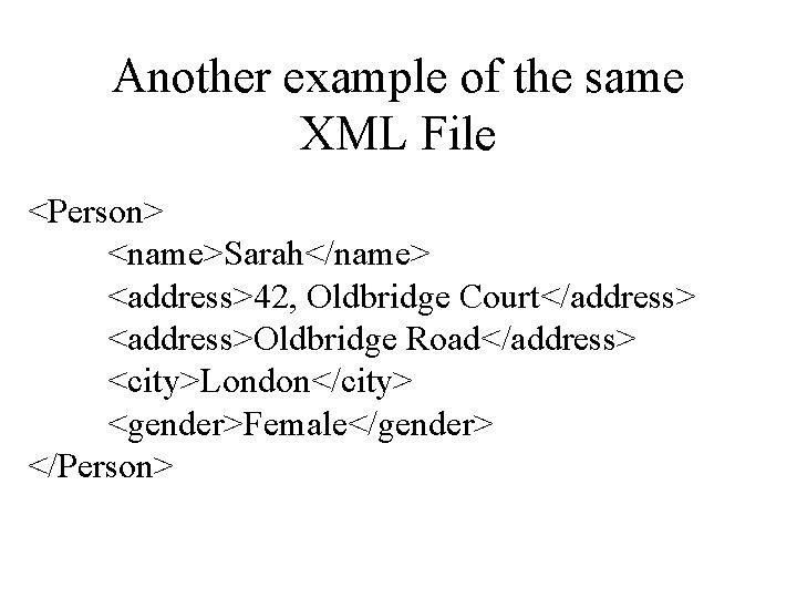 Another example of the same XML File <Person> <name>Sarah</name> <address>42, Oldbridge Court</address> <address>Oldbridge Road</address>