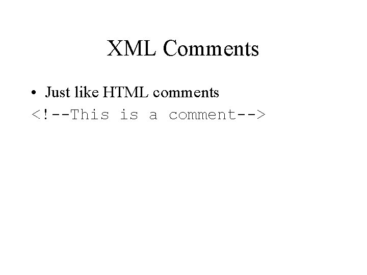XML Comments • Just like HTML comments <!--This is a comment--> 