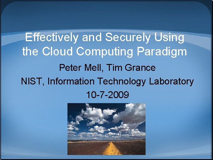 Effectively and Securely Using the Cloud Computing Paradigm Peter Mell, Tim Grance NIST, Information