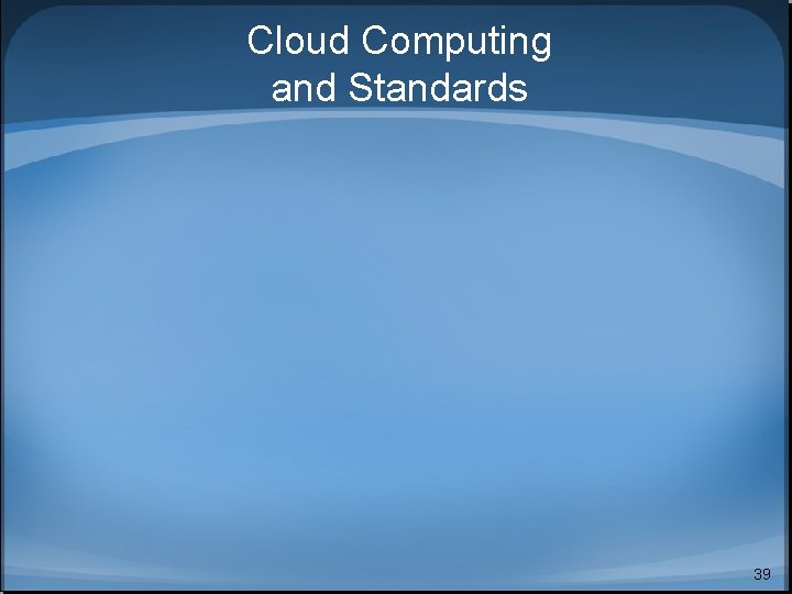 Cloud Computing and Standards 39 