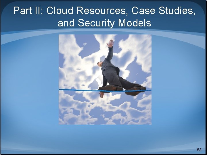 Part II: Cloud Resources, Case Studies, and Security Models 53 