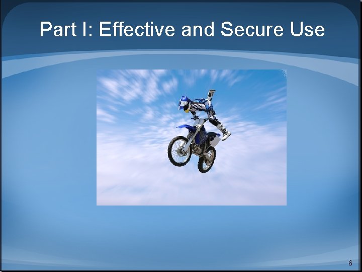 Part I: Effective and Secure Use 6 