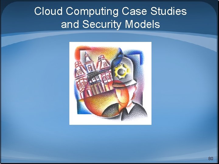 Cloud Computing Case Studies and Security Models 80 