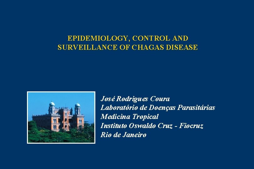 EPIDEMIOLOGY, CONTROL AND SURVEILLANCE OF CHAGAS DISEASE José Rodrigues Coura Laboratório de Doenças Parasitárias