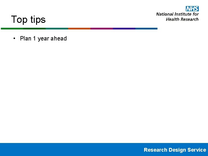 Top tips • Plan 1 year ahead Research Design Service 