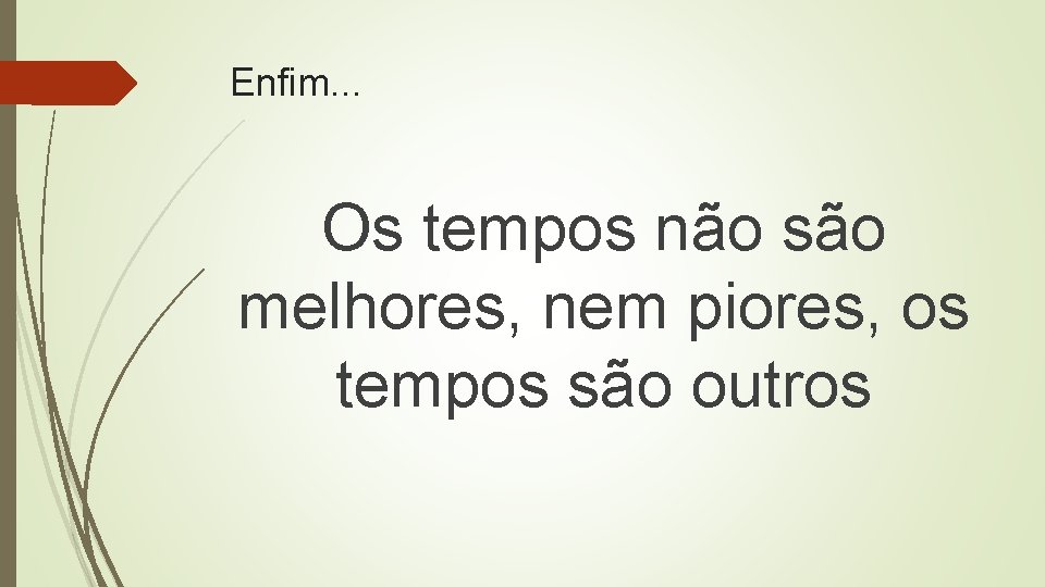 Enfim. . . Os tempos não são melhores, nem piores, os tempos são outros