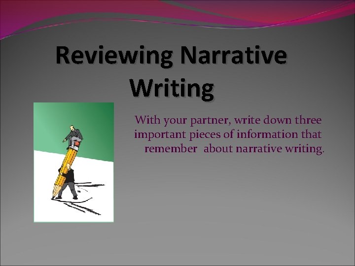 Reviewing Narrative Writing you With your partner, write down three important pieces of information Reviewing Narrative Writing you With your partner, write down three important pieces of information