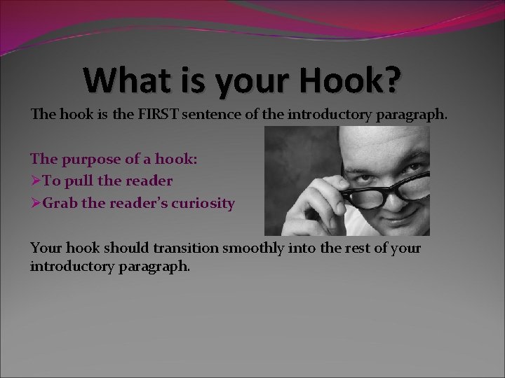 What is your Hook? The hook is the FIRST sentence of the introductory paragraph. What is your Hook? The hook is the FIRST sentence of the introductory paragraph.
