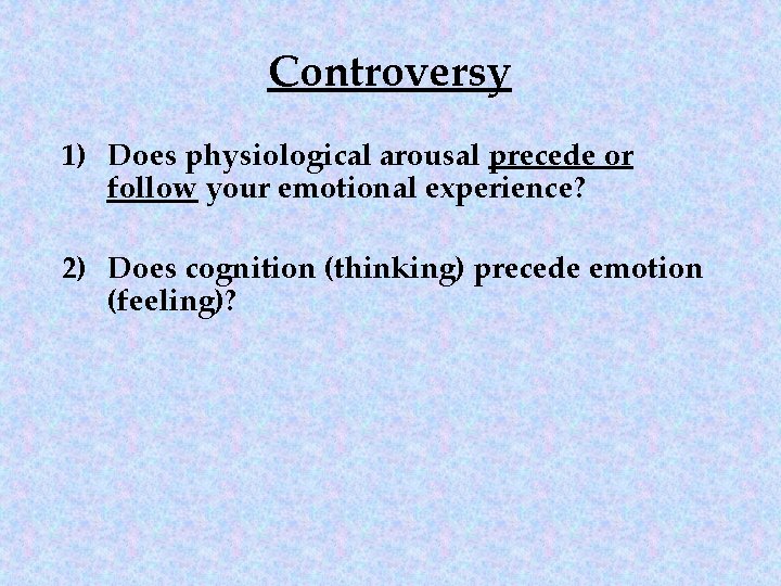 Controversy 1) Does physiological arousal precede or follow your emotional experience? 2) Does cognition