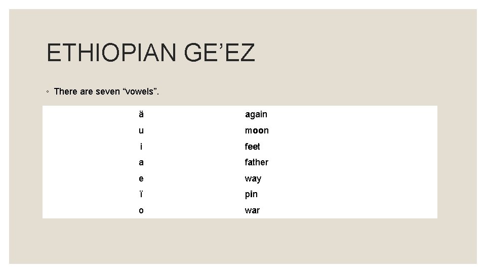 ETHIOPIAN GE’EZ ◦ There are seven “vowels”. ä again u moon i feet a