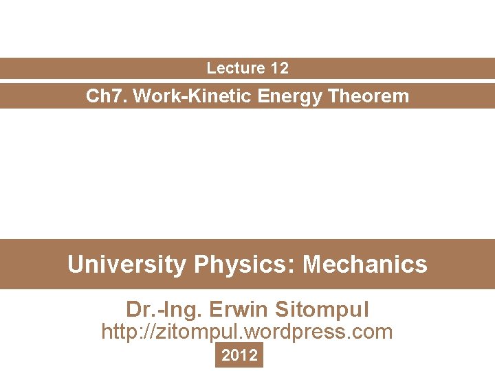 Lecture 12 Ch 7. Work-Kinetic Energy Theorem University Physics: Mechanics Dr. -Ing. Erwin Sitompul