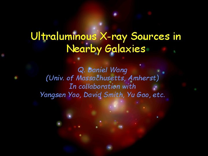 Ultraluminous X-ray Sources in Nearby Galaxies Q. Daniel Wang (Univ. of Massachusetts, Amherst) In