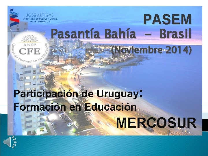 PASEM Pasantía Bahía - Brasil (Noviembre 2014) Participación de Uruguay: Formación en Educación MERCOSUR