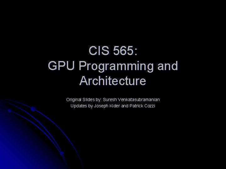 CIS 565: GPU Programming and Architecture Original Slides by: Suresh Venkatasubramanian Updates by Joseph