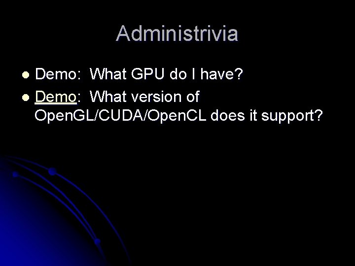 Administrivia Demo: What GPU do I have? l Demo: What version of Open. GL/CUDA/Open.