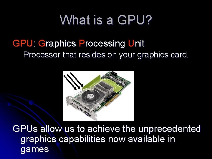 What is a GPU? GPU: Graphics Processing Unit Processor that resides on your graphics