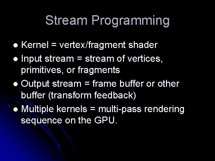 Stream Programming Kernel = vertex/fragment shader l Input stream = stream of vertices, primitives,