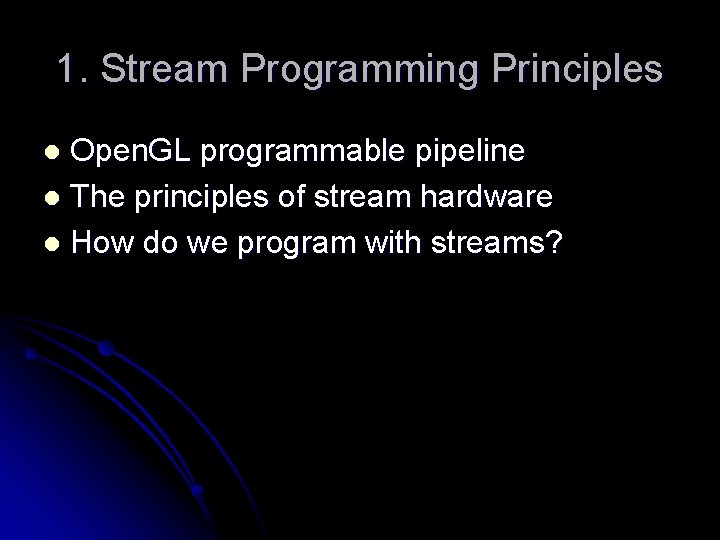 1. Stream Programming Principles Open. GL programmable pipeline l The principles of stream hardware