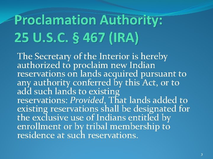 Proclamation Authority: 25 U. S. C. § 467 (IRA) The Secretary of the Interior