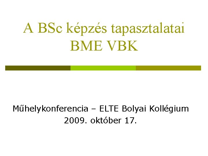A BSc képzés tapasztalatai BME VBK Műhelykonferencia – ELTE Bolyai Kollégium 2009. október 17.