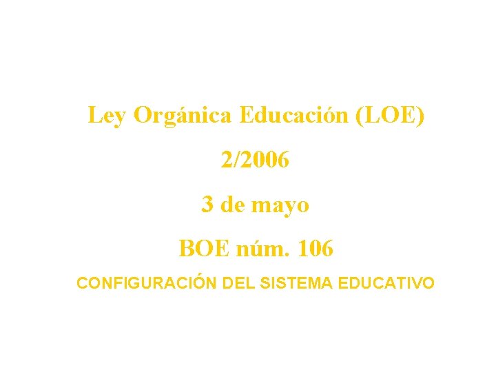 Ley Orgánica Educación (LOE) 2/2006 3 de mayo BOE núm. 106 CONFIGURACIÓN DEL SISTEMA