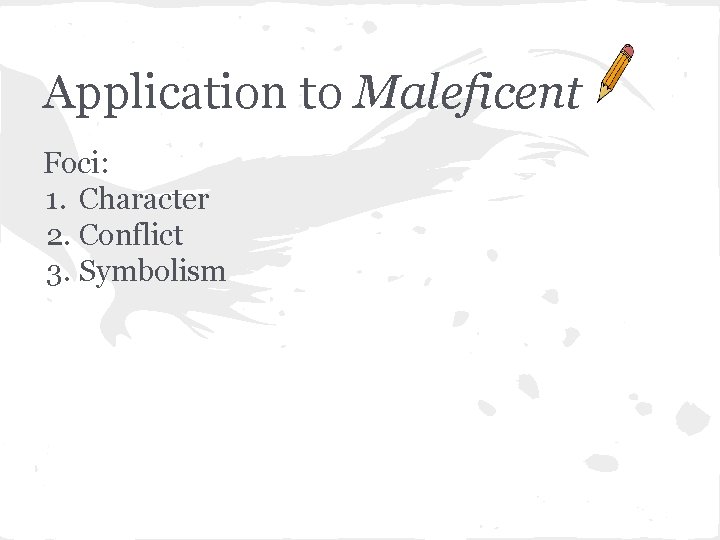 Application to Maleficent Foci: 1. Character 2. Conflict 3. Symbolism 
