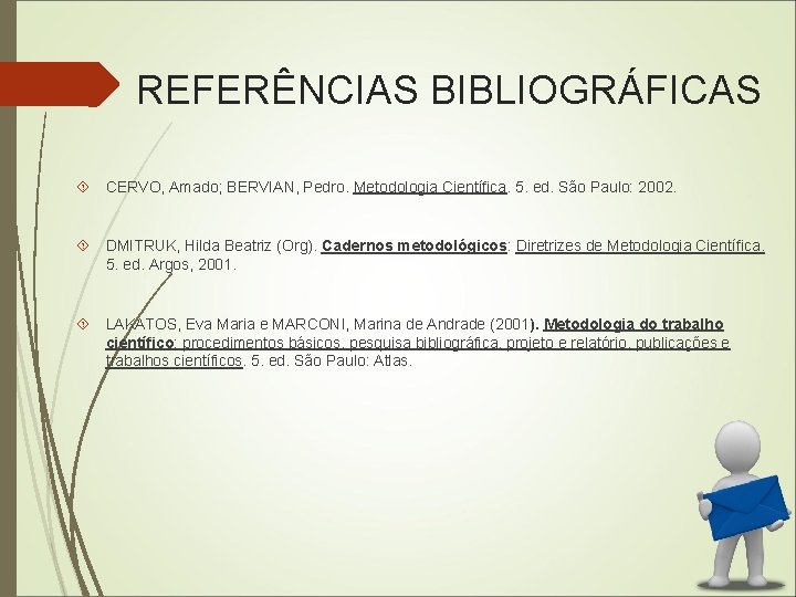 REFERÊNCIAS BIBLIOGRÁFICAS CERVO, Amado; BERVIAN, Pedro. Metodologia Científica. 5. ed. São Paulo: 2002. DMITRUK,