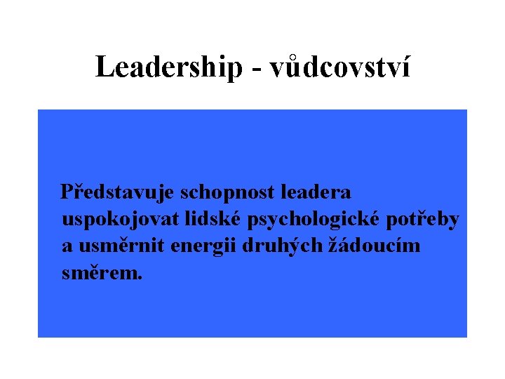 Leadership - vůdcovství Představuje schopnost leadera uspokojovat lidské psychologické potřeby a usměrnit energii druhých