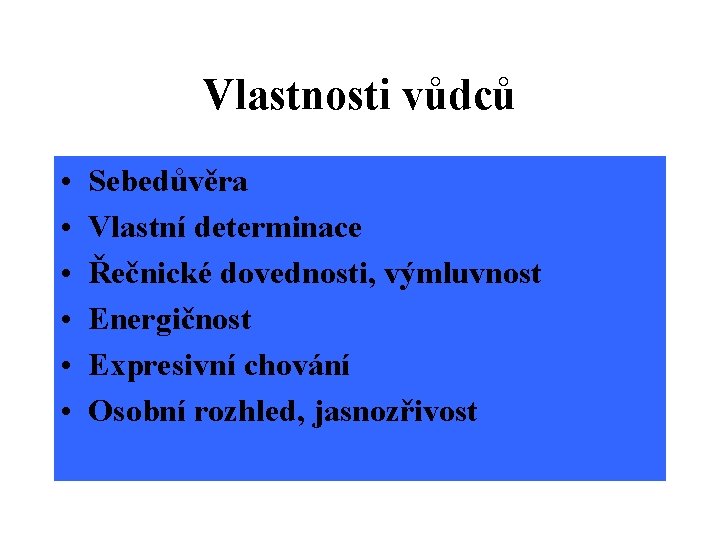 Vlastnosti vůdců • • • Sebedůvěra Vlastní determinace Řečnické dovednosti, výmluvnost Energičnost Expresivní chování