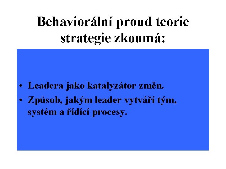 Behaviorální proud teorie strategie zkoumá: • Leadera jako katalyzátor změn. • Způsob, jakým leader
