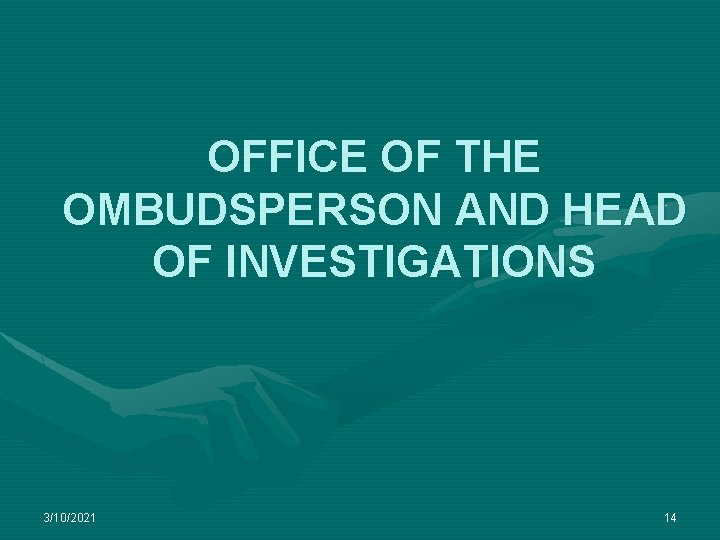 OFFICE OF THE OMBUDSPERSON AND HEAD OF INVESTIGATIONS 3/10/2021 14 