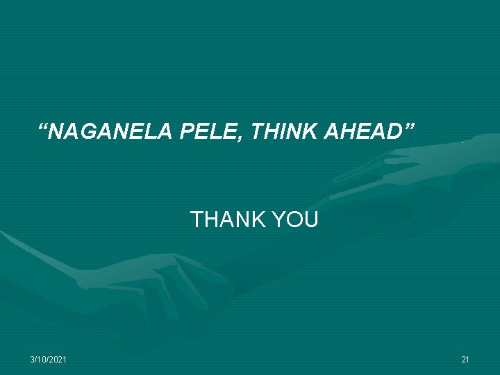 “NAGANELA PELE, THINK AHEAD” THANK YOU 3/10/2021 21 