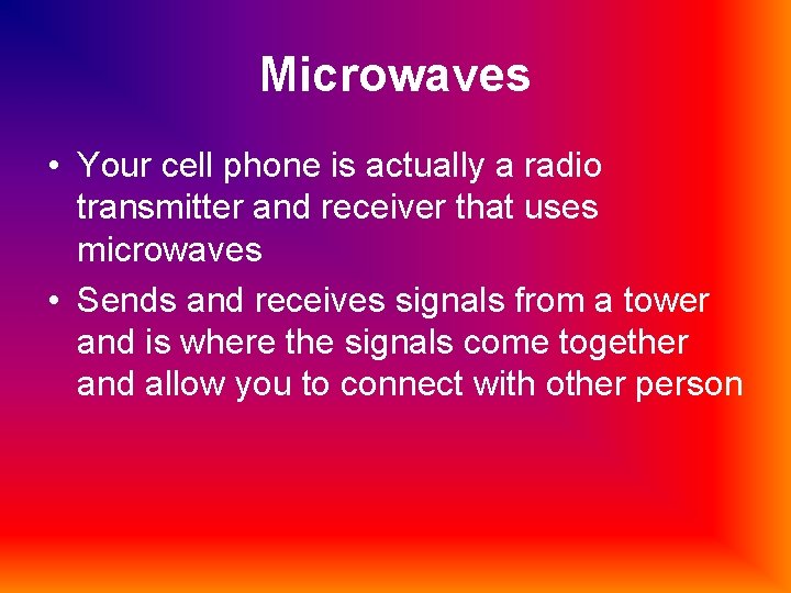 Microwaves • Your cell phone is actually a radio transmitter and receiver that uses