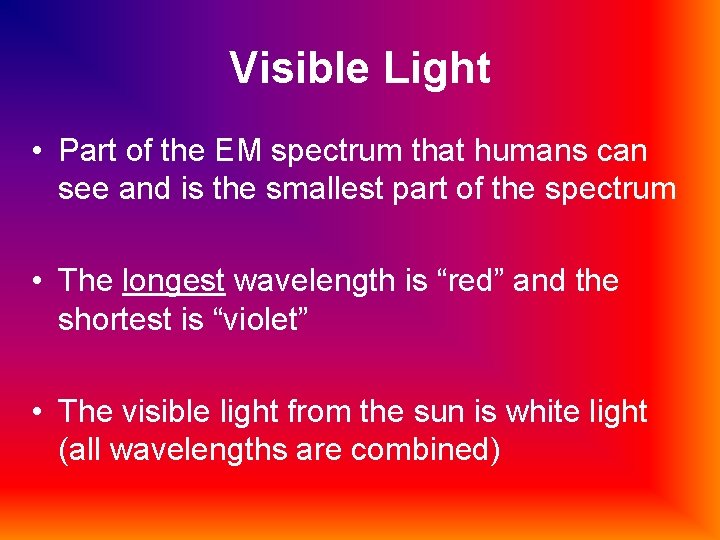 Visible Light • Part of the EM spectrum that humans can see and is