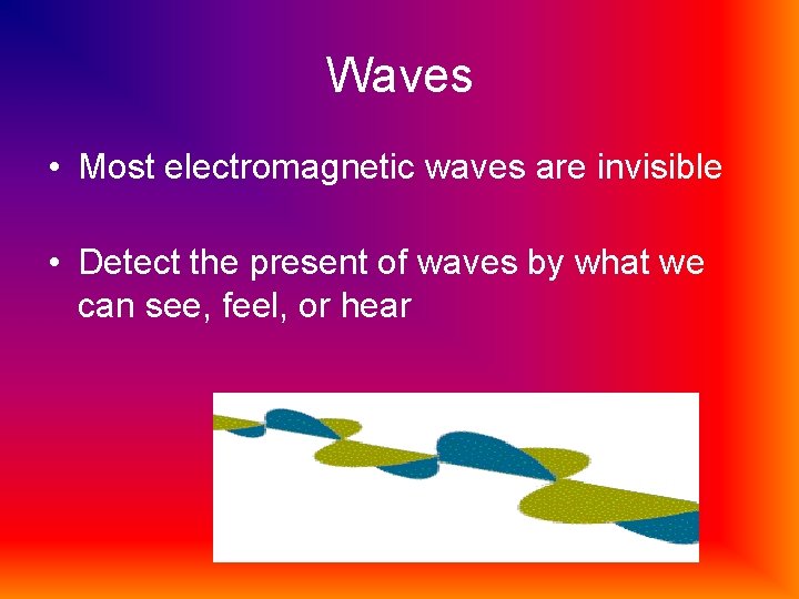 Waves • Most electromagnetic waves are invisible • Detect the present of waves by