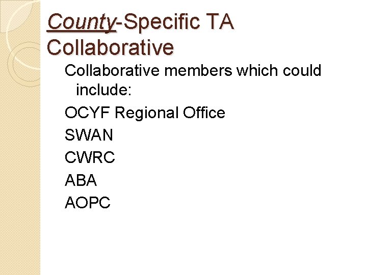 County-Specific TA Collaborative members which could include: OCYF Regional Office SWAN CWRC ABA AOPC