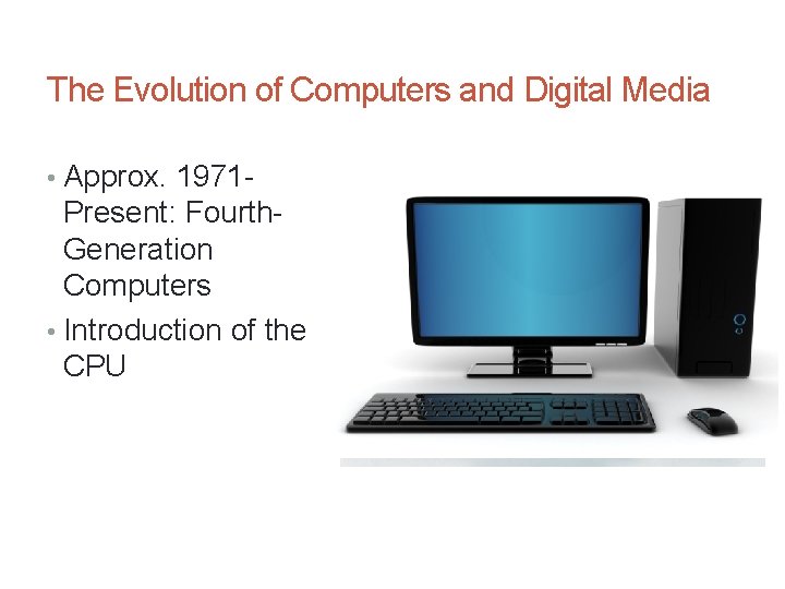 The Evolution of Computers and Digital Media • Approx. 1971 - Present: Fourth. Generation