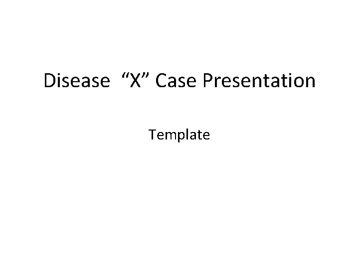 Disease “X” Case Presentation Template 