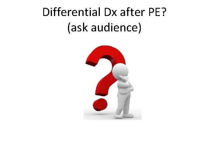Differential Dx after PE? (ask audience) 