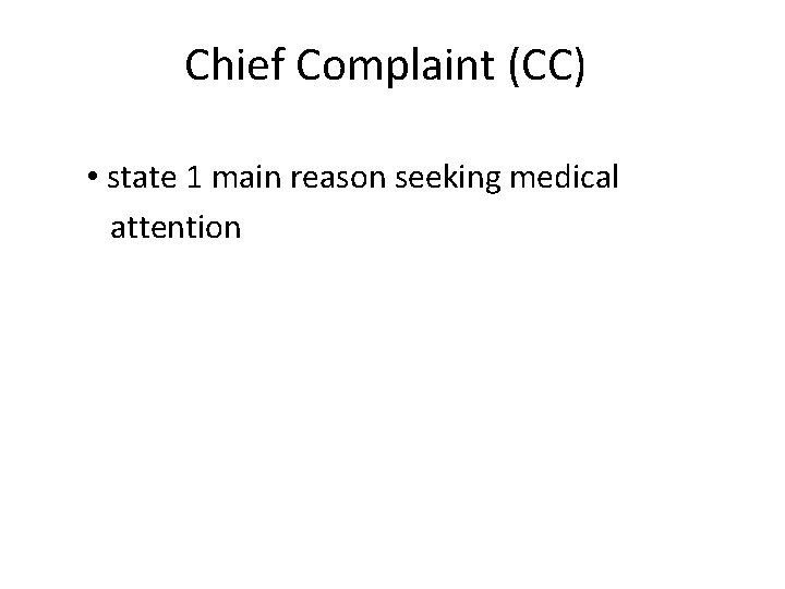 Chief Complaint (CC) • state 1 main reason seeking medical attention 