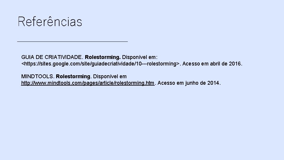 Referências _________ GUIA DE CRIATIVIDADE. Rolestorming. Disponível em: <https: //sites. google. com/site/guiadecriatividade/10 ---rolestorming>. Acesso