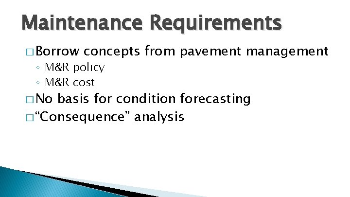 Maintenance Requirements � Borrow concepts from pavement management ◦ M&R policy ◦ M&R cost Maintenance Requirements � Borrow concepts from pavement management ◦ M&R policy ◦ M&R cost