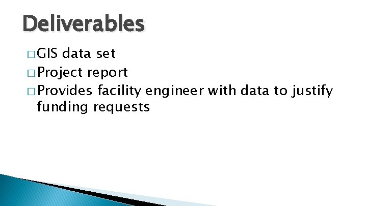 Deliverables � GIS data set � Project report � Provides facility engineer with data Deliverables � GIS data set � Project report � Provides facility engineer with data