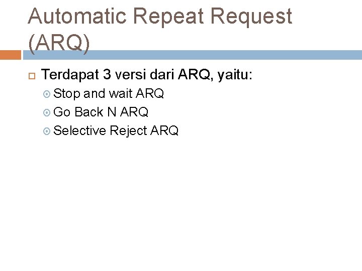 Automatic Repeat Request (ARQ) Terdapat 3 versi dari ARQ, yaitu: Stop and wait ARQ