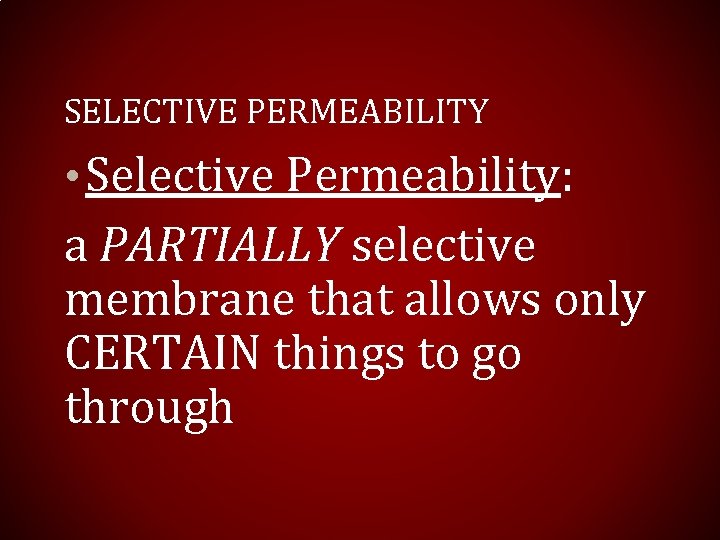SELECTIVE PERMEABILITY • Selective Permeability: a PARTIALLY selective membrane that allows only CERTAIN things