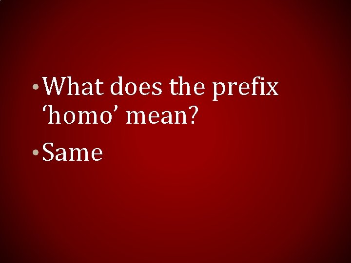  • What does the prefix ‘homo’ mean? • Same 