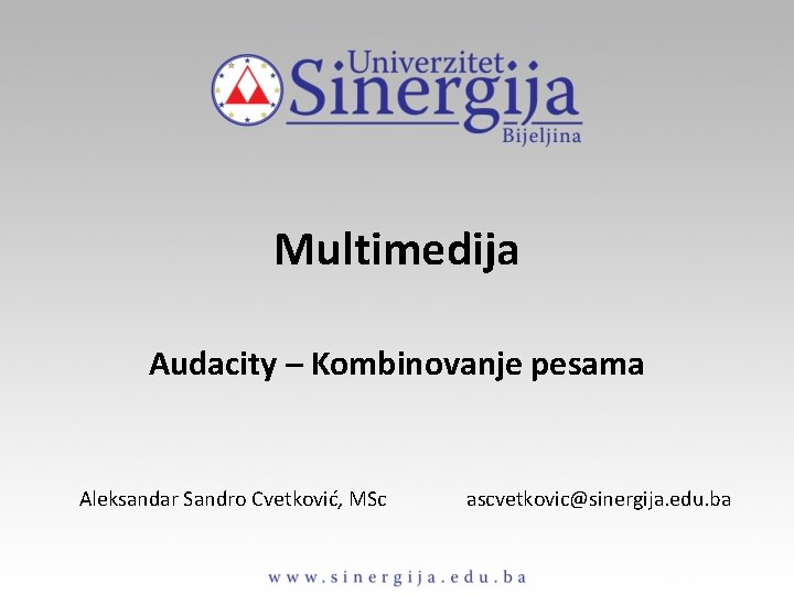 Multimedija Audacity – Kombinovanje pesama Aleksandar Sandro Cvetković, MSc ascvetkovic@sinergija. edu. ba 