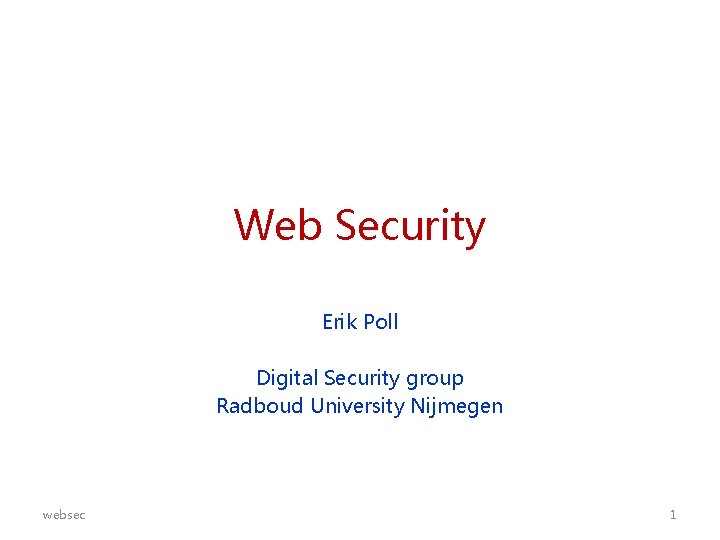 Web Security Erik Poll Digital Security group Radboud University Nijmegen websec 1 