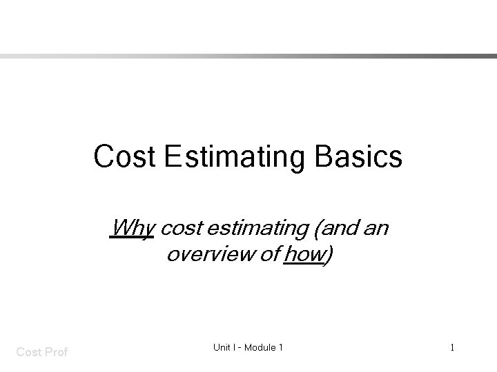 Cost Estimating Basics Why cost estimating (and an overview of how) Cost Prof Unit