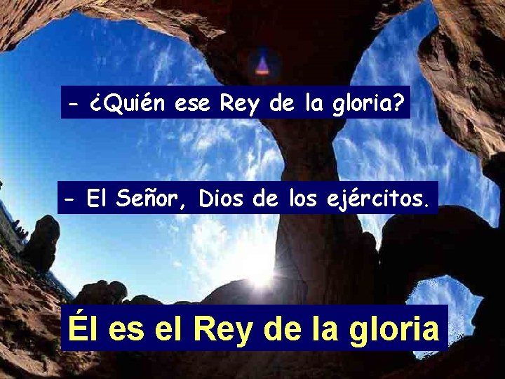 - ¿Quién ese Rey de la gloria? - El Señor, Dios de los ejércitos.